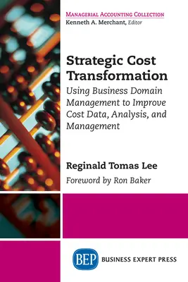 Stratégiai költségátalakítás: A költségadatok, -elemzés és -irányítás javítása az üzleti területmenedzsment segítségével - Strategic Cost Transformation: Using Business Domain Management to Improve Cost Data, Analysis, and Management