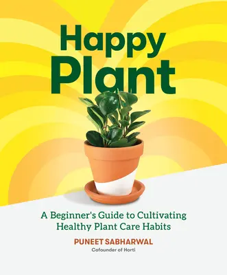 Happy Plant: A Beginner's Guide to Cultivating Healthy Plant Care Habits (Kezdők útmutatója az egészséges növényápolási szokások ápolásához) - Happy Plant: A Beginner's Guide to Cultivating Healthy Plant Care Habits