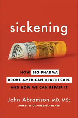 Undorító: Hogyan tette tönkre a Big Pharma az amerikai egészségügyet, és hogyan tudjuk helyrehozni azt? - Sickening: How Big Pharma Broke American Health Care and How We Can Repair It