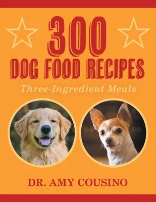 300 kutyatáp recept: Három összetevőből álló ételek - 300 Dog Food Recipes: Three-Ingredient Meals