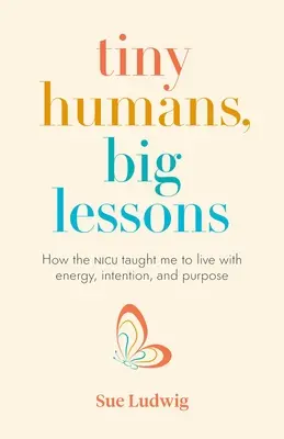 Apró emberek, nagy leckék: Hogyan tanított meg az újszülött intenzív osztály energiával, szándékkal és céllal élni? - Tiny Humans, Big Lessons: How the NICU Taught Me to Live with Energy, Intention, and Purpose