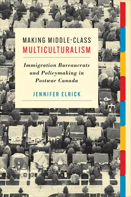 Középosztálybeli multikulturalizmus: Bevándorlási hivatalnokok és politika a háború utáni Kanadában - Making Middle-Class Multiculturalism: Immigration Bureaucrats and Policymaking in Postwar Canada