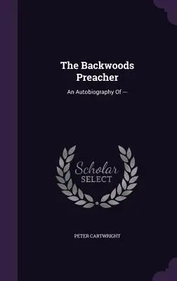 The Backwoods Preacher: An Autobiography of ---