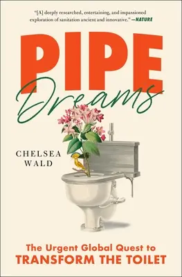 Pipe Dreams: A vécé átalakításának sürgős globális törekvése - Pipe Dreams: The Urgent Global Quest to Transform the Toilet