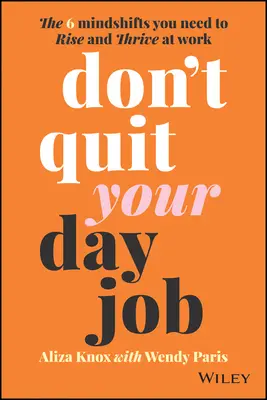 Ne hagyd ott a napi munkádat! A 6 elmeváltás, amire szükséged van ahhoz, hogy felemelkedj és gyarapodj a munkahelyeden - Don't Quit Your Day Job: The 6 Mindshifts You Need to Rise and Thrive at Work