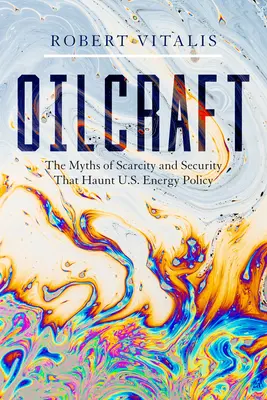 Oilcraft: A hiány és a biztonság mítoszai, amelyek az amerikai energiapolitikát kísérik - Oilcraft: The Myths of Scarcity and Security That Haunt U.S. Energy Policy