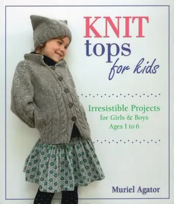 Kötött felsők gyerekeknek: Ellenállhatatlan projektek 1 és 6 év közötti lányoknak és fiúknak - Knit Tops for Kids: Irresistible Projects for Girls & Boys Ages 1 to 6