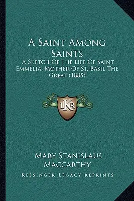 Egy szent a szentek között: Nagy Szent Bazil anyjának, Szent Emméliának életéről (1885) - A Saint Among Saints: A Sketch Of The Life Of Saint Emmelia, Mother Of St. Basil The Great (1885)