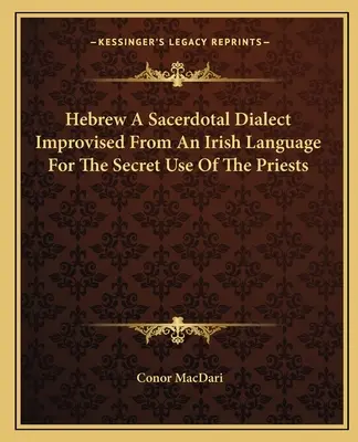 Héber egy szakrális dialektus, amelyet egy ír nyelvből rögtönöztek a papok titkos használatára - Hebrew a Sacerdotal Dialect Improvised from an Irish Language for the Secret Use of the Priests