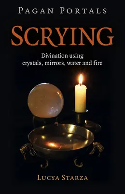 Pagan Portals - Scrying: Jóslás kristályok, tükrök, víz és tűz segítségével - Pagan Portals - Scrying: Divination Using Crystals, Mirrors, Water and Fire