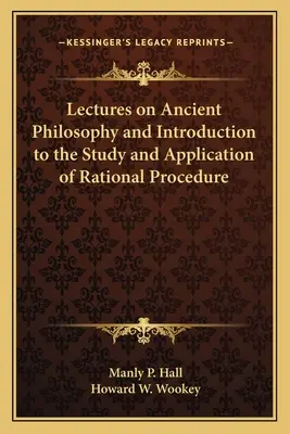 Előadások az ókori filozófiáról és bevezetés a racionális eljárás tanulmányozásába és alkalmazásába - Lectures on Ancient Philosophy and Introduction to the Study and Application of Rational Procedure