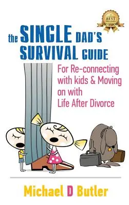 Egyedülálló apák túlélési útmutatója: A gyerekekkel való újbóli kapcsolatteremtéshez és a válás utáni élet folytatásához - Single Dad's Survival Guide: For Re-Connecting With Kids and Moving on With Life After Divorce