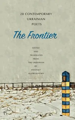 A határ: 28 kortárs ukrán költő: Antológia (Kétnyelvű kiadás) - The Frontier: 28 Contemporary Ukrainian Poets: An Anthology (A Bilingual Edition)