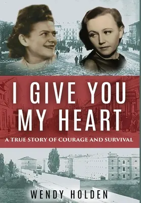 Neked adom a szívemet: Egy igaz történet a bátorságról és a túlélésről - I Give You My Heart: A True Story of Courage and Survival