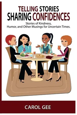 Történetek mesélése, bizalmak megosztása: Történetek kedvességről, humorról és egyéb elmélkedésekről, bizonytalan időkre - Telling Stories, Sharing Confidences: Stories of Kindness, Humor, And Other Musings, For Uncertain Times