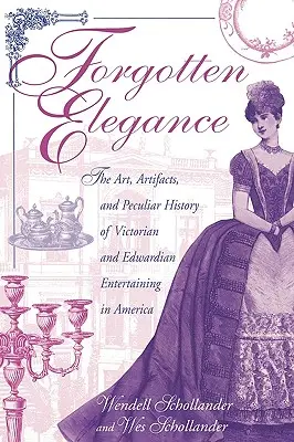 Elfeledett elegancia: A viktoriánus és edwardiánus kori szórakoztatás művészete, tárgyai és különös története Amerikában - Forgotten Elegance: The Art, Artifacts, and Peculiar History of Victorian and Edwardian Entertaining in America