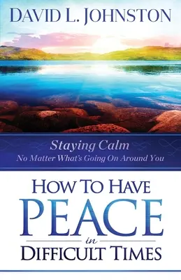 Hogyan legyen béke a nehéz időkben: Maradj nyugodt, bármi is történik körülötted - How to Have Peace in Difficult Times: Staying Calm No Matter What's Going on Around You