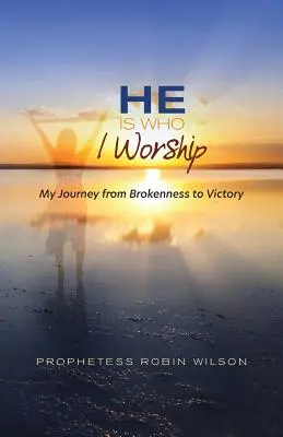 Ő az, akit imádok: Az utazásom a megtörté válástól a győzelemig - He Is Who I Worship: My Journey From Brokenness to Victory