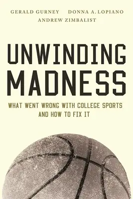 Az őrület feloldása: Mi romlott el az egyetemi sportban - és hogyan lehet helyrehozni - Unwinding Madness: What Went Wrong with College Sports--And How to Fix It