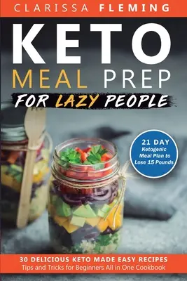 Keto Meal Prep a lusta embereknek: 21 napos ketogén étkezési terv 15 kiló leadásához (30 finom Keto Made Easy recept plusz tippek és trükkök kezdőknek A - Keto Meal Prep For Lazy People: 21-Day Ketogenic Meal Plan to Lose 15 Pounds (30 Delicious Keto Made Easy Recipes Plus Tips And Tricks For Beginners A