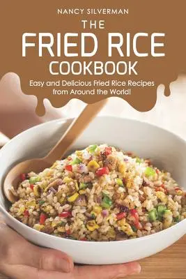 A sült rizs szakácskönyve: Könnyű és finom sült rizs receptek a világ minden tájáról! - The Fried Rice Cookbook: Easy and Delicious Fried Rice Recipes from Around the World!