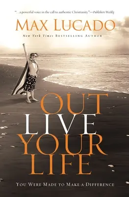 Éld túl az életed: Arra teremtettek, hogy különbséget tegyél - Outlive Your Life: You Were Made to Make a Difference