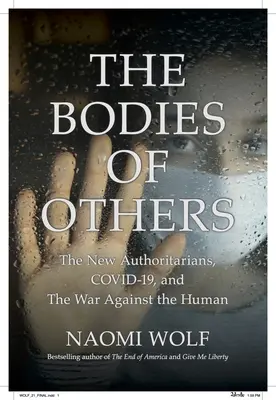 Mások teste: Az új autoritáriusok, a COVID-19 és az ember elleni háború - The Bodies of Others: The New Authoritarians, COVID-19 and The War Against the Human