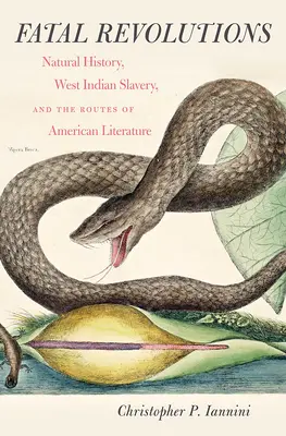 Végzetes forradalmak: Természettudomány, a nyugat-indiai rabszolgaság és az amerikai irodalom útjai - Fatal Revolutions: Natural History, West Indian Slavery, and the Routes of American Literature