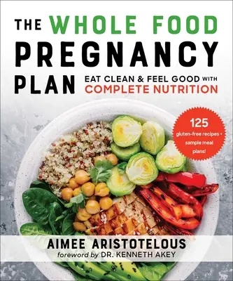 A teljes értékű táplálkozás terhességi terve: Eat Clean & Feel Good with Complete Nutrition (Tiszta étkezés és jó közérzet a teljes értékű táplálkozással) - The Whole Food Pregnancy Plan: Eat Clean & Feel Good with Complete Nutrition