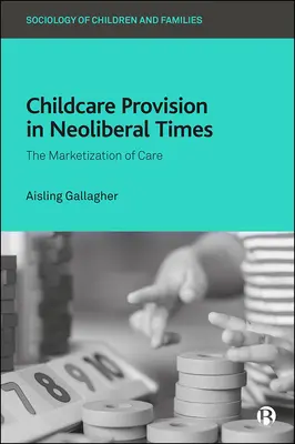 Gyermekgondozás a neoliberális időkben: A gondozás piacosítása - Childcare Provision in Neoliberal Times: The Marketization of Care