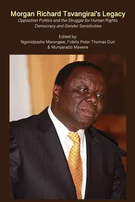 Morgan Richard Tsvangirai öröksége: Az ellenzéki politika és az emberi jogokért, a demokráciáért és a nemi érzékenységért folytatott küzdelem - Morgan Richard Tsvangirai's Legacy: Opposition Politics and the Struggle for Human Rights, Democracy and Gender Sensitivities