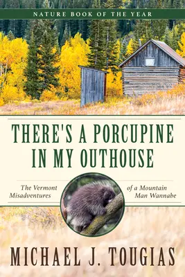 Van egy sündisznó a budimban: The Vermont Misadventures of a Mountain Man Wannabe - There's a Porcupine in My Outhouse: The Vermont Misadventures of a Mountain Man Wannabe