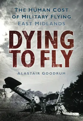 Dying to Fly: A katonai repülés emberi ára: East Midlands - Dying to Fly: The Human Cost of Military Flying: East Midlands