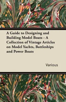 A Guide to Designing and Building Model Boats - A Vintage cikkek gyűjteménye a modell jachtokról, csatahajókról és motorcsónakokról - A Guide to Designing and Building Model Boats - A Collection of Vintage Articles on Model Yachts, Battleships and Power Boats