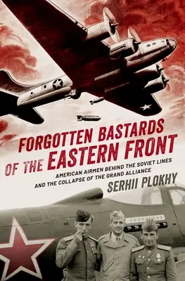 A keleti front elfeledett fattyai: Amerikai repülők a szovjet vonalak mögött és a nagy szövetség összeomlása - Forgotten Bastards of the Eastern Front: American Airmen Behind the Soviet Lines and the Collapse of the Grand Alliance