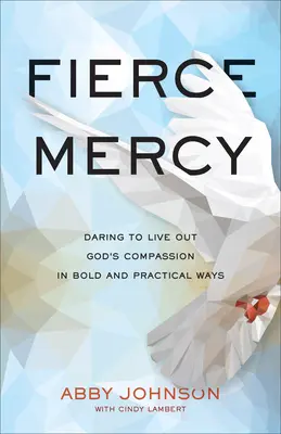 Fierce Mercy: Merjük megélni Isten könyörületességét merész és gyakorlatias módon - Fierce Mercy: Daring to Live Out God's Compassion in Bold and Practical Ways