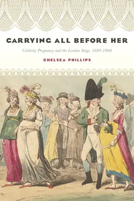 Mindent maga előtt hordozva: Híres terhesség és a londoni színpad, 1689-1800 - Carrying All Before Her: Celebrity Pregnancy and the London Stage, 1689-1800