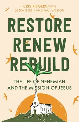 Helyreállítani, megújítani, újjáépíteni: Nehémiás élete és Jézus küldetése - Restore, Renew, Rebuild: The Life of Nehemiah and the Mission of Jesus