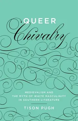 Queer Chivalry: A középkor és a fehér férfiasság mítosza a déli irodalomban - Queer Chivalry: Medievalism and the Myth of White Masculinity in Southern Literature