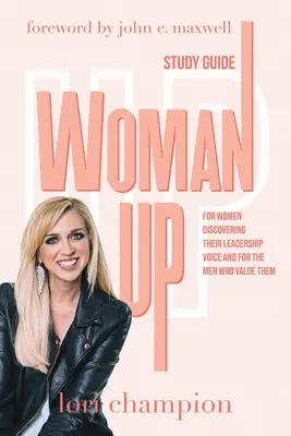 Woman Up - Tanulmányi útmutató: A vezetői hangjukat felfedező nőknek és az őket értékelő férfiaknak - Woman Up - Study Guide: For women discovering their leadership voice and for the men who value them