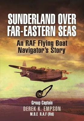 Sunderland a távol-keleti tengerek felett: Egy RAF repülőhajó navigátorának története - Sunderland Over Far-Eastern Seas: An RAF Flying Boat Navigator's Story