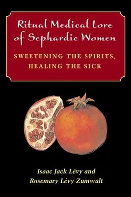 A szefárd nők rituális orvosi hagyományai: A lelkek megédesítése, a betegek gyógyítása - Ritual Medical Lore of Sephardic Women: Sweetening the Spirits, Healing the Sick