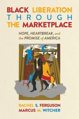 Fekete felszabadulás a piacon keresztül: Remény, szívfájdalom és Amerika ígérete - Black Liberation Through the Marketplace: Hope, Heartbreak, and the Promise of America