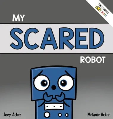 My Scared Robot: A Children's Social Emotional Book About Managing Feels of Fear and Worry (Gyermekek szociális érzelmi könyve a félelem és az aggodalom érzéseinek kezeléséről) - My Scared Robot: A Children's Social Emotional Book About Managing Feelings of Fear and Worry