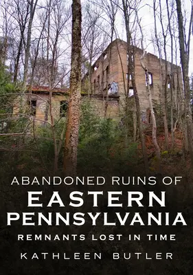 Kelet-Pennsylvania elhagyatott romjai: Az időben elveszett maradványok - Abandoned Ruins of Eastern Pennsylvania: Remnants Lost in Time