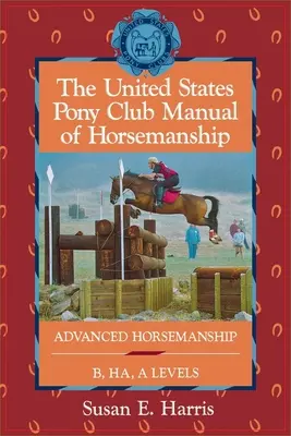 The United States Pony Club Manual of Horsemanship: Haladó lókezelés B/Ha/A szintek - The United States Pony Club Manual of Horsemanship: Advanced Horsemanship B/Ha/A Levels