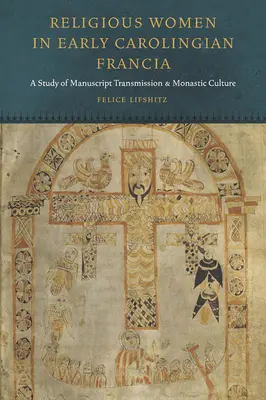 Vallásos nők a korai Karoling-kori Francia Királyságban: Tanulmány a kéziratos átadásról és a szerzetesi kultúráról - Religious Women in Early Carolingian Francia: A Study of Manuscript Transmission and Monastic Culture