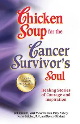 Chicken Soup for the Cancer Survivor's Soul *Was Chicken Soup Fo: Gyógyító történetek bátorságról és inspirációról - Chicken Soup for the Cancer Survivor's Soul *Was Chicken Soup Fo: Healing Stories of Courage and Inspiration