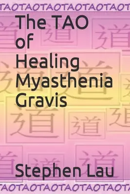 A Myasthenia Gravis gyógyításának TAO-ja: Öngyógyítás és önsegítés - The TAO of Healing Myasthenia Gravis: Self-Healing and Self-Help