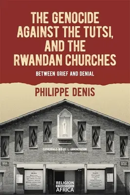 A népirtás a tutszik ellen és a ruandai egyházak: A gyász és a tagadás között - The Genocide Against the Tutsi, and the Rwandan Churches: Between Grief and Denial